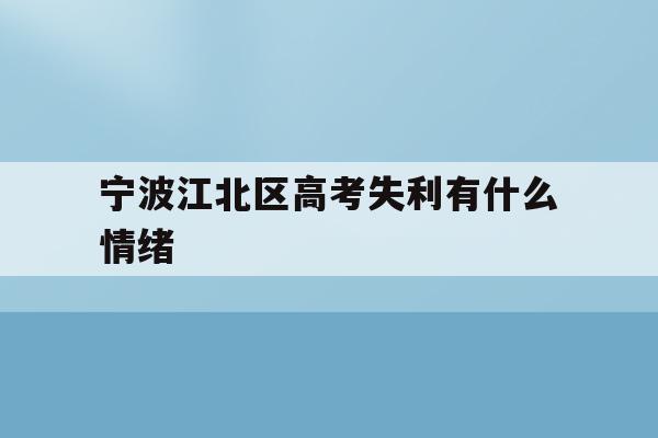 宁波江北区高考失利有什么情绪(2020年宁波参加高考人数多少?)