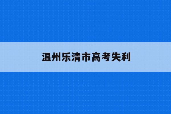 温州乐清市高考失利(乐清高考时间2021)