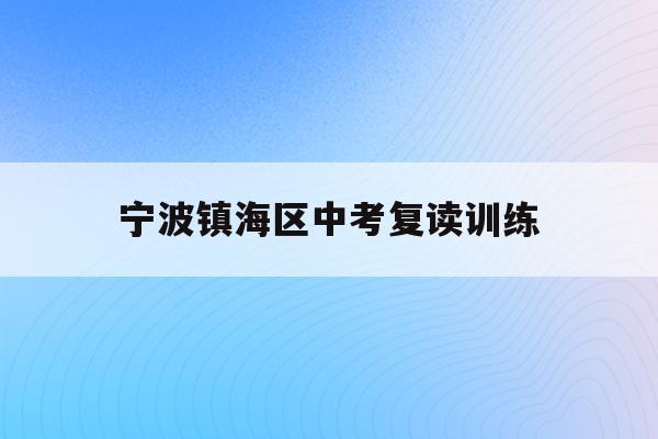 宁波镇海区中考复读训练(宁波初中复读生政策2021)