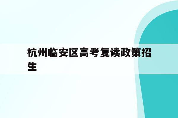 杭州临安区高考复读政策招生(杭州临安中学高考情况2020)