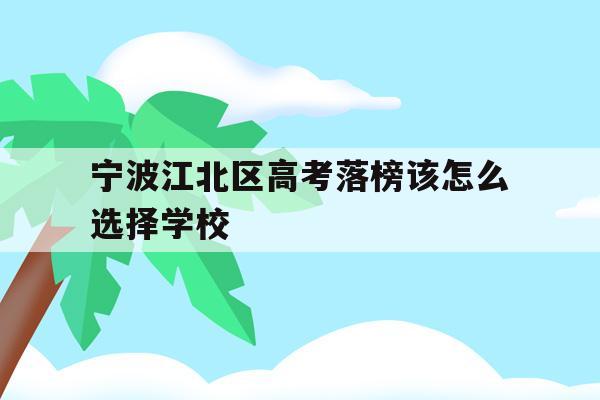 宁波江北区高考落榜该怎么选择学校的简单介绍