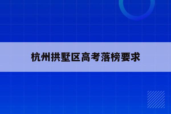 杭州拱墅区高考落榜要求(2021杭州拱墅区中考成绩)