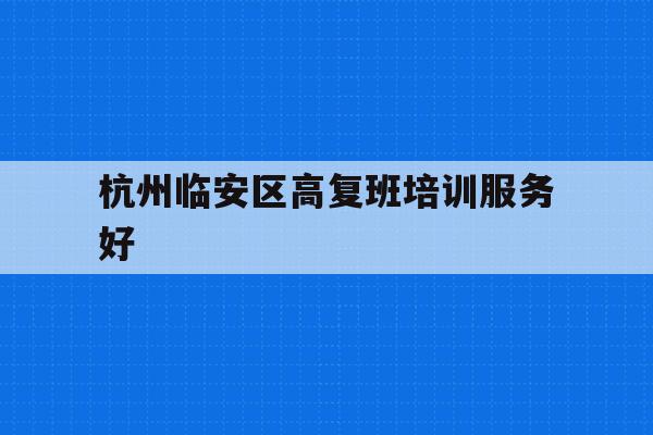 关于杭州临安区高复班培训服务好的信息