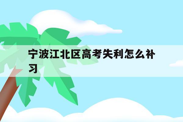 宁波江北区高考失利怎么补习的简单介绍