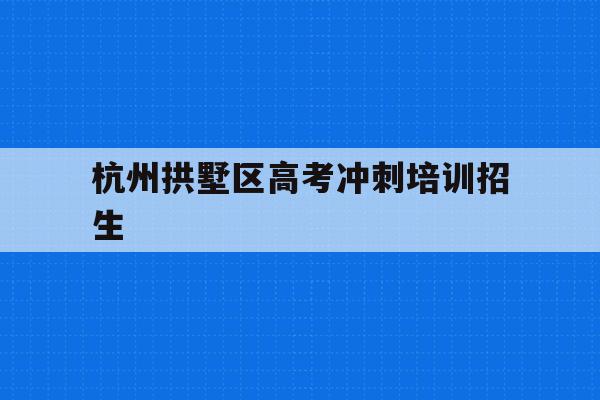 关于杭州拱墅区高考冲刺培训招生的信息