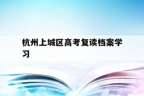 关于杭州上城区高考复读档案学习的信息