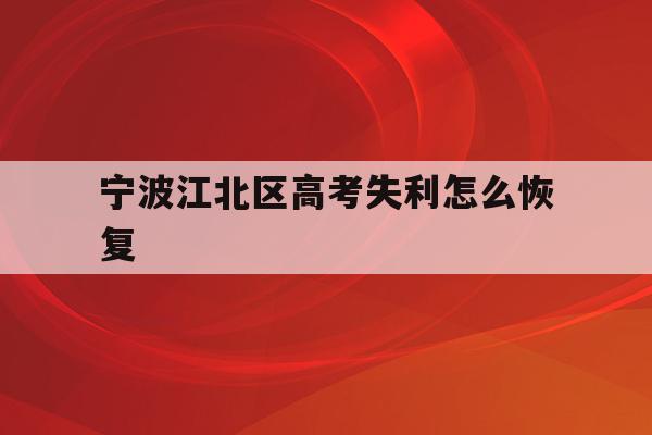 宁波江北区高考失利怎么恢复(宁波市2021年高考考场公布)