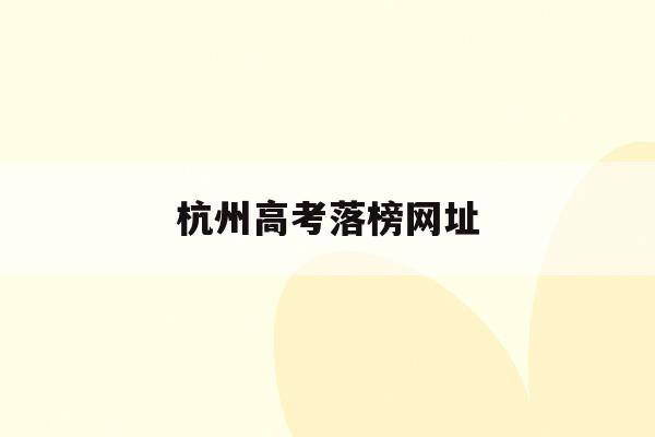 杭州高考落榜网址(杭州高考2021成绩)