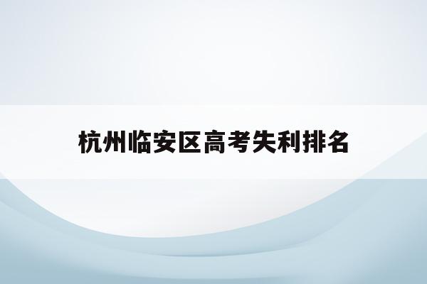 杭州临安区高考失利排名(2021临安中学高考成绩)