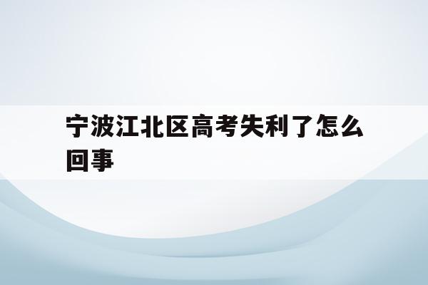 宁波江北区高考失利了怎么回事的简单介绍