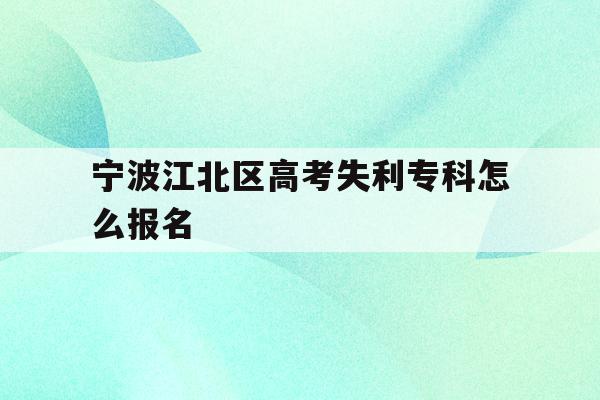 宁波江北区高考失利专科怎么报名的简单介绍