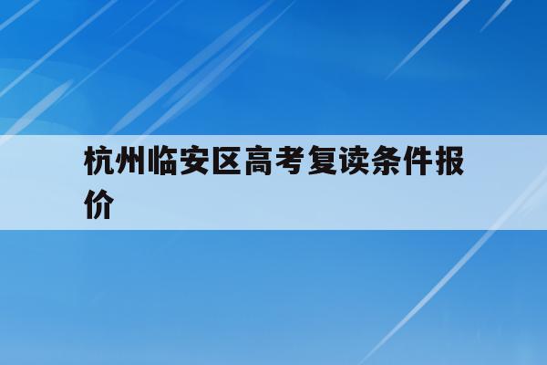 杭州临安区高考复读条件报价(杭州临安中学高考情况2020)
