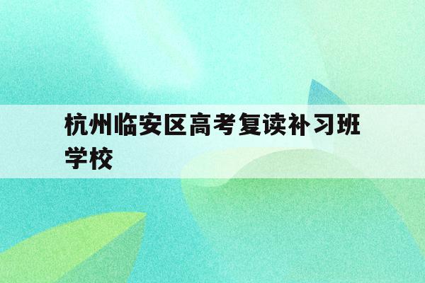 包含杭州临安区高考复读补习班学校的词条