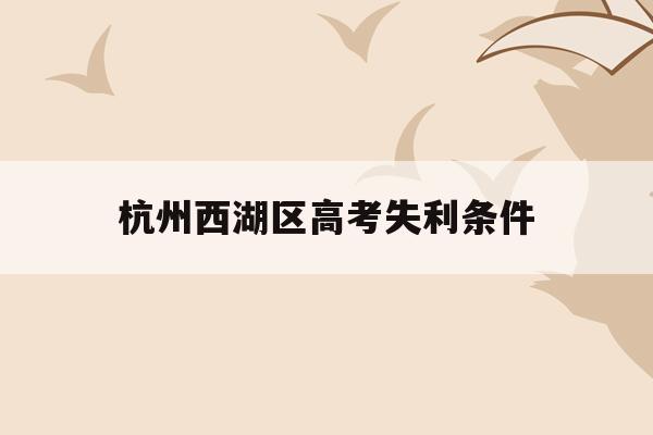 杭州西湖区高考失利条件(浙江省2021年高考杭州西湖高级中学成绩?)