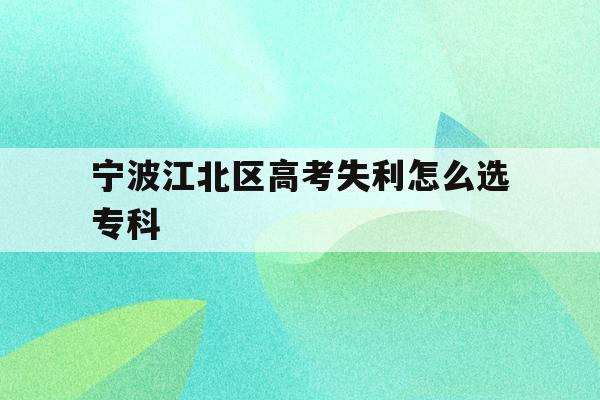 宁波江北区高考失利怎么选专科的简单介绍