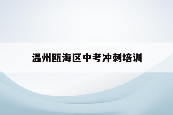 温州瓯海区中考冲刺培训(2021温州市瓯海区中考)