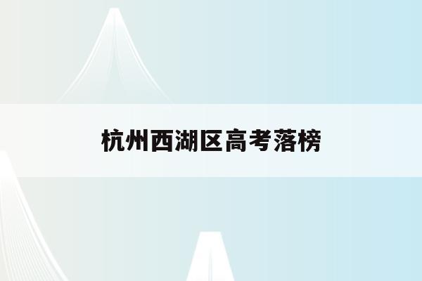 杭州西湖区高考落榜(杭州西湖高级中学2020年一本率)
