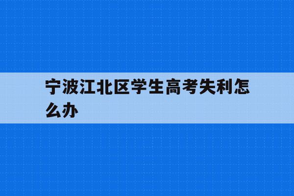 关于宁波江北区学生高考失利怎么办的信息
