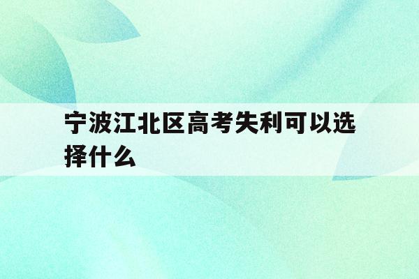 宁波江北区高考失利可以选择什么(2020年宁波参加高考人数多少?)