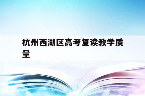 杭州西湖区高考复读教学质量的简单介绍