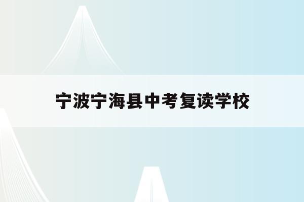 宁波宁海县中考复读学校(宁波宁海中考时间2021具体时间)