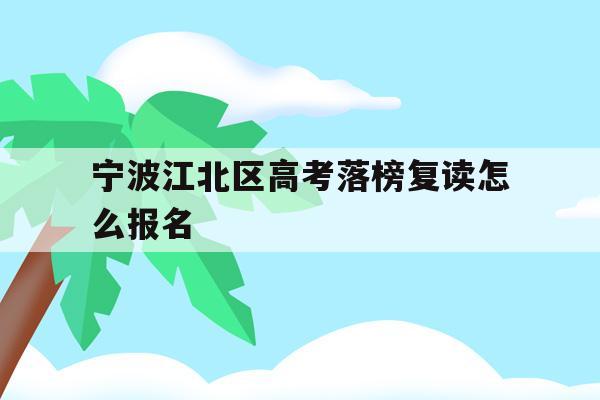 宁波江北区高考落榜复读怎么报名的简单介绍