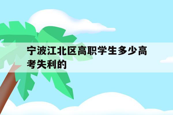 宁波江北区高职学生多少高考失利的的简单介绍