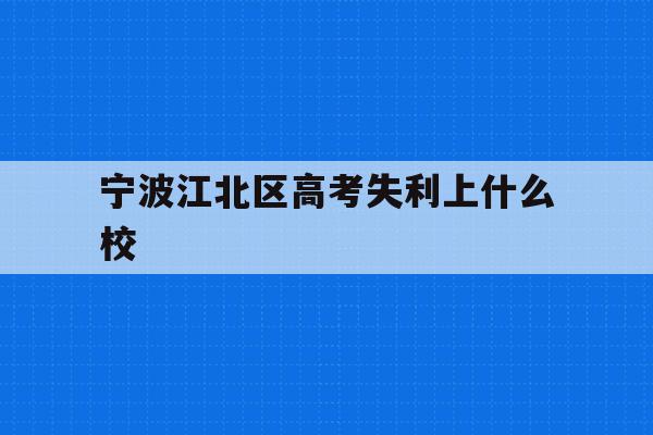 宁波江北区高考失利上什么校的简单介绍