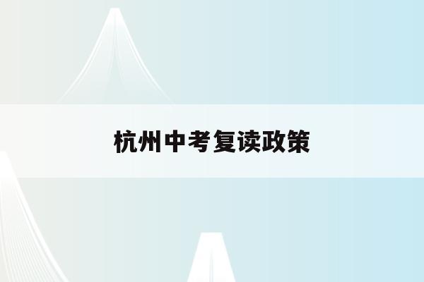 杭州中考复读政策(浙江高考复读政策2023最新)