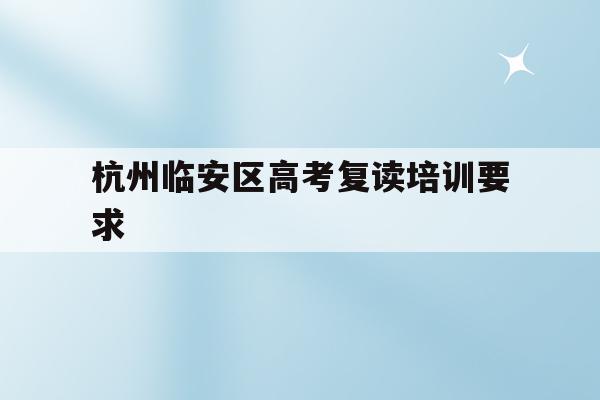 关于杭州临安区高考复读培训要求的信息