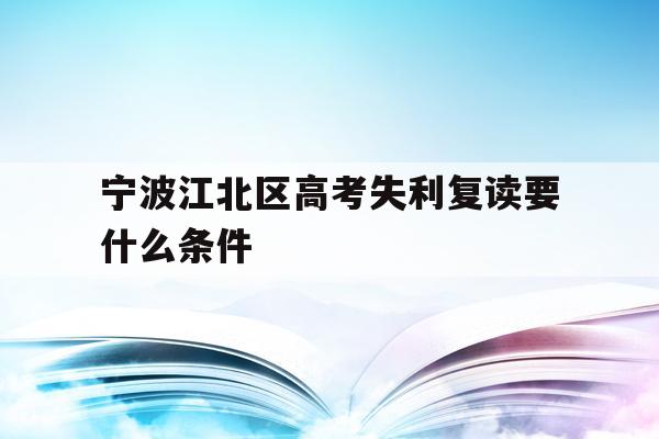 关于宁波江北区高考失利复读要什么条件的信息
