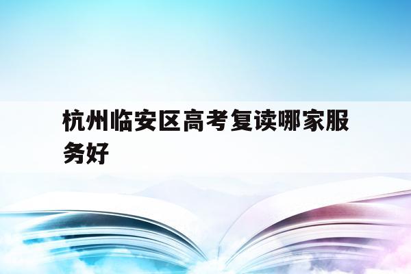 关于杭州临安区高考复读哪家服务好的信息