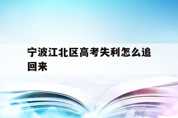 宁波江北区高考失利怎么追回来的简单介绍