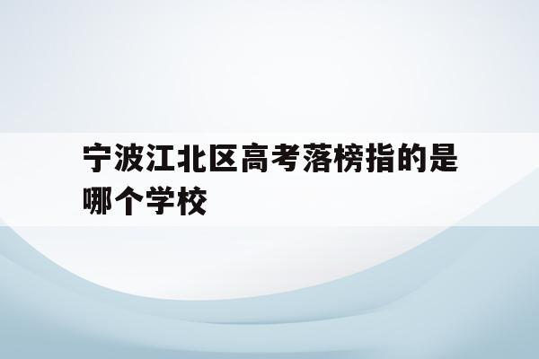 包含宁波江北区高考落榜指的是哪个学校的词条
