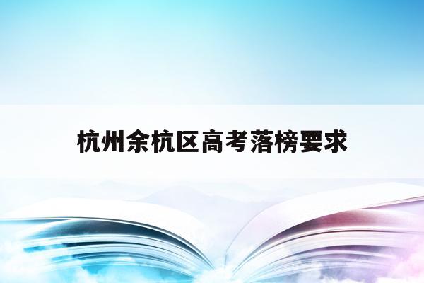 杭州余杭区高考落榜要求(余杭普高最低分数线2021年)