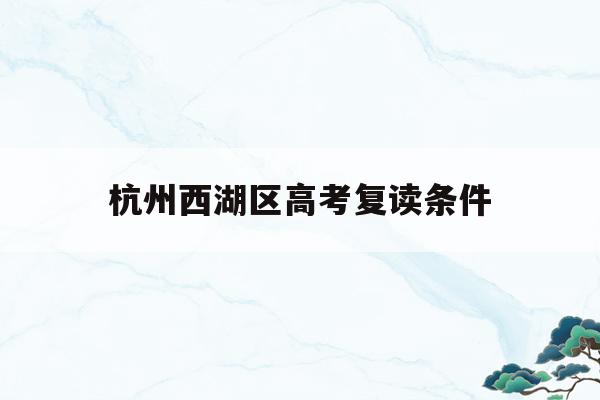 杭州西湖区高考复读条件(杭州高考复读学校收费标准)