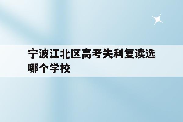 包含宁波江北区高考失利复读选哪个学校的词条