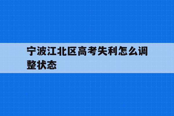 宁波江北区高考失利怎么调整状态的简单介绍