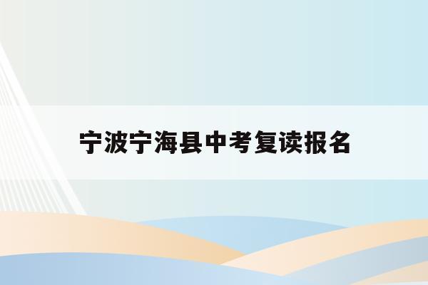 宁波宁海县中考复读报名(宁波初中复读生政策2021)