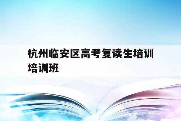 包含杭州临安区高考复读生培训培训班的词条