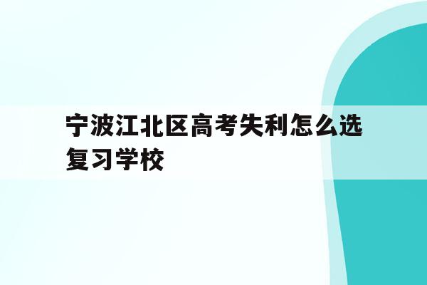 包含宁波江北区高考失利怎么选复习学校的词条