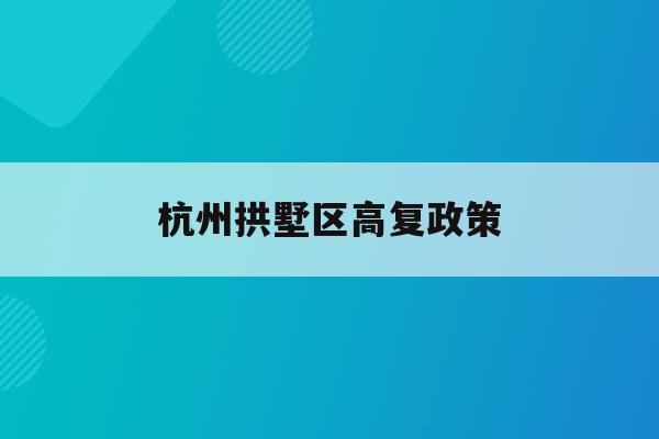 杭州拱墅区高复政策(2020杭州拱墅区重点项目)