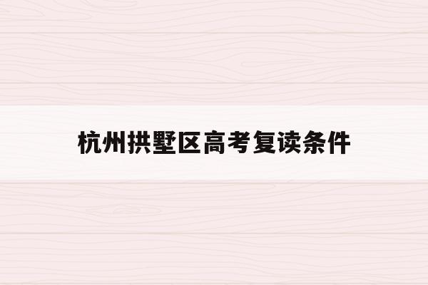 杭州拱墅区高考复读条件(杭州高考复读学校收费标准)