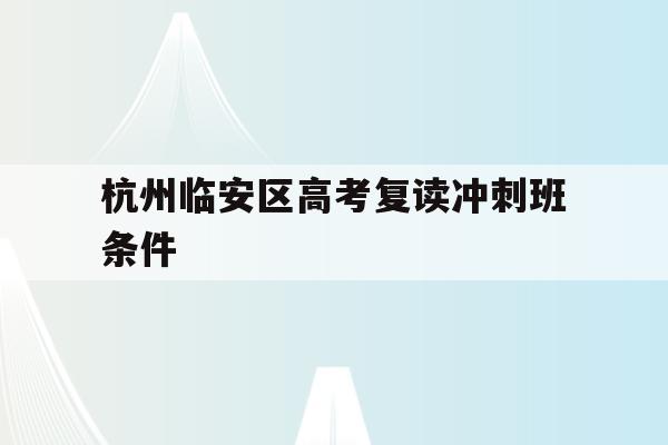 关于杭州临安区高考复读冲刺班条件的信息