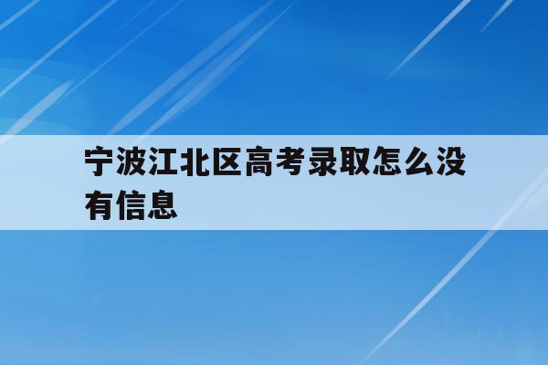 宁波江北区高考录取怎么没有信息(2021年宁波高考成绩什么时候可以查)