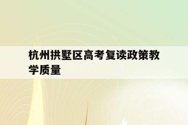 包含杭州拱墅区高考复读政策教学质量的词条