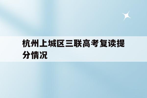 包含杭州上城区三联高考复读提分情况的词条
