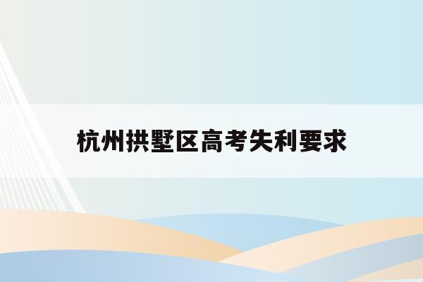 杭州拱墅区高考失利要求(2021年杭州拱墅区招生)