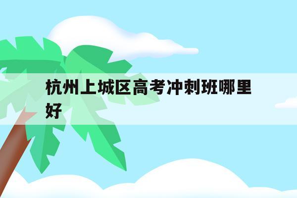 关于杭州上城区高考冲刺班哪里好的信息