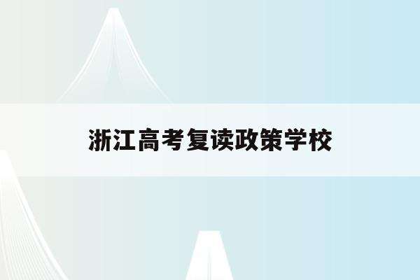 浙江高考复读政策学校(2021浙江高考复读政策有变化吗)